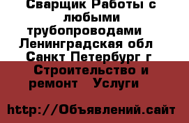 Сварщик.Работы с любыми трубопроводами. - Ленинградская обл., Санкт-Петербург г. Строительство и ремонт » Услуги   